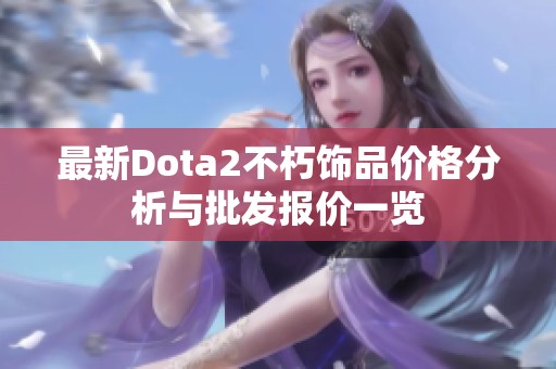 最新Dota2不朽饰品价格分析与批发报价一览