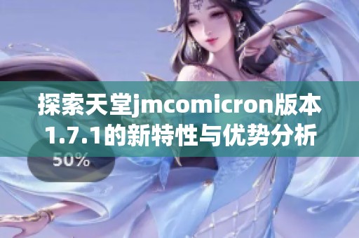 探索天堂jmcomicron版本1.7.1的新特性与优势分析