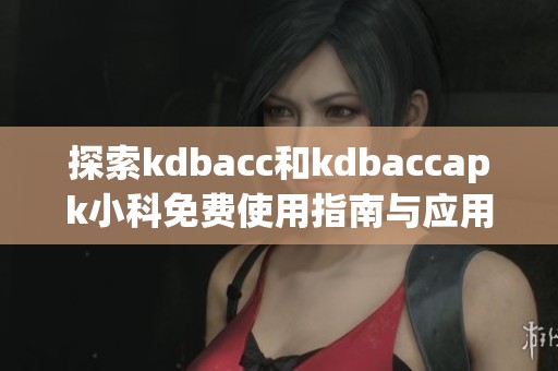 探索kdbacc和kdbaccapk小科免费使用指南与应用案例