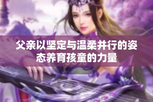 父亲以坚定与温柔并行的姿态养育孩童的力量