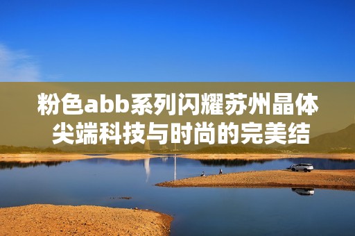 粉色abb系列闪耀苏州晶体 尖端科技与时尚的完美结合