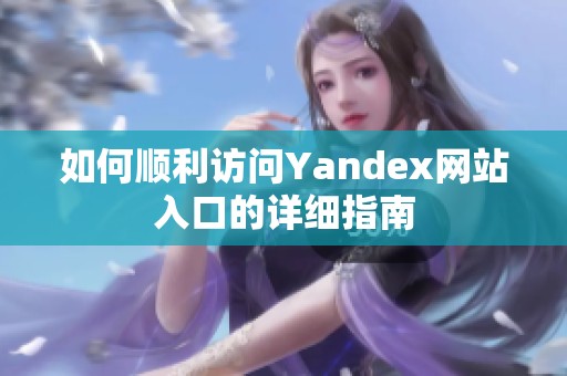 如何顺利访问Yandex网站入口的详细指南