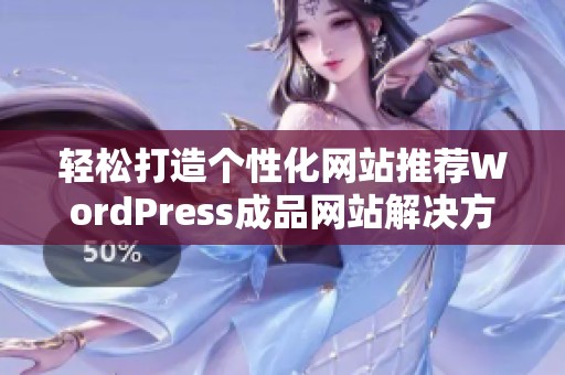 轻松打造个性化网站推荐WordPress成品网站解决方案