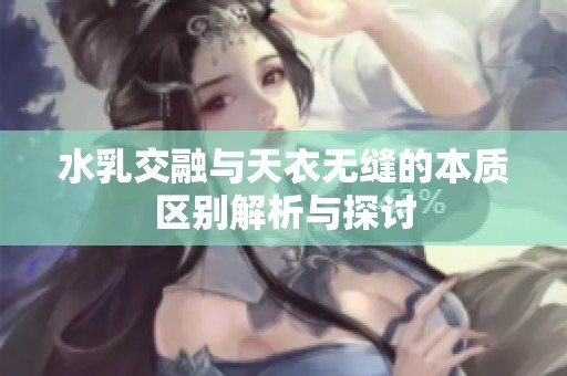 水乳交融与天衣无缝的本质区别解析与探讨