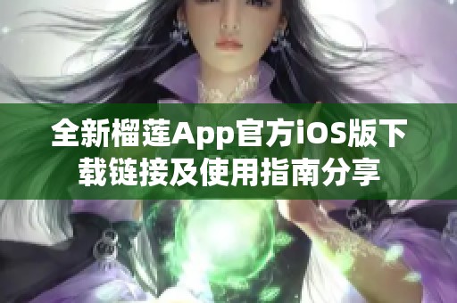 全新榴莲App官方iOS版下载链接及使用指南分享