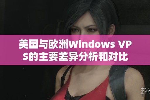 美国与欧洲Windows VPS的主要差异分析和对比