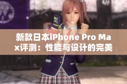 新款日本iPhone Pro Max评测：性能与设计的完美结合