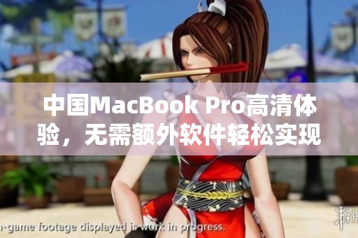 中国MacBook Pro高清体验，无需额外软件轻松实现