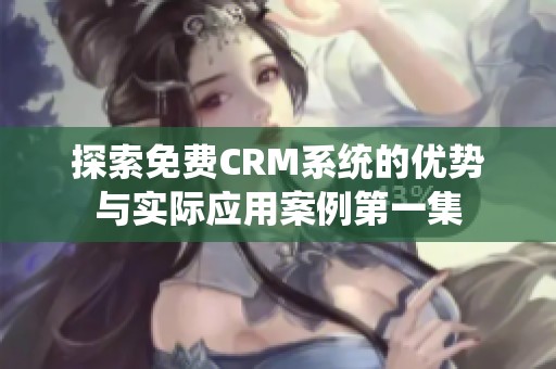 探索免费CRM系统的优势与实际应用案例第一集