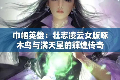 巾帼英雄：壮志凌云女版啄木鸟与满天星的辉煌传奇