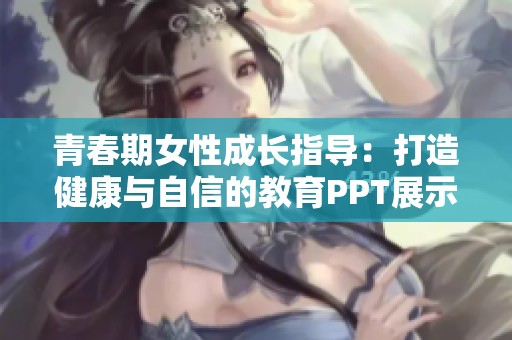 青春期女性成长指导：打造健康与自信的教育PPT展示