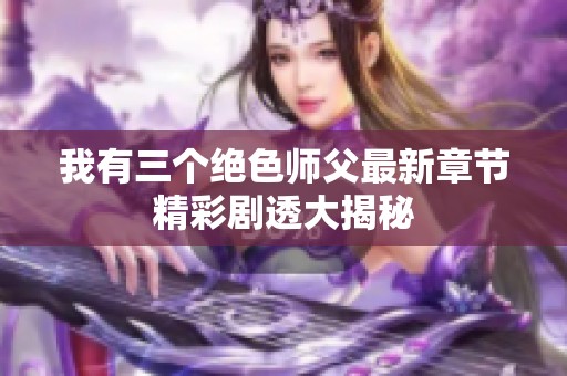 我有三个绝色师父最新章节精彩剧透大揭秘