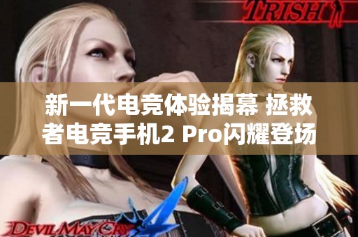 新一代电竞体验揭幕 拯救者电竞手机2 Pro闪耀登场