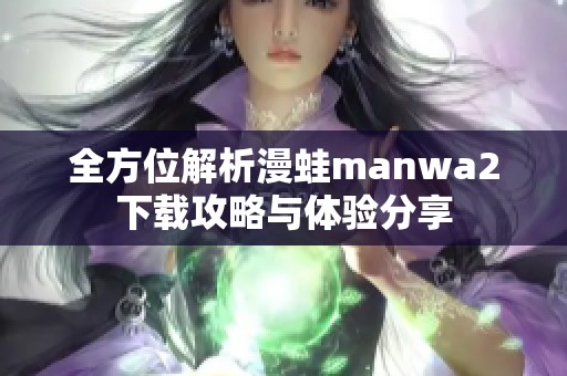 全方位解析漫蛙manwa2下载攻略与体验分享