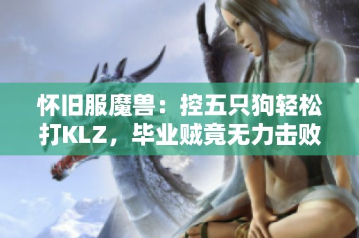 怀旧服魔兽：控五只狗轻松打KLZ，毕业贼竟无力击败SS宝