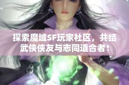 探索魔域SF玩家社区，共结武侠侠友与志同道合者！