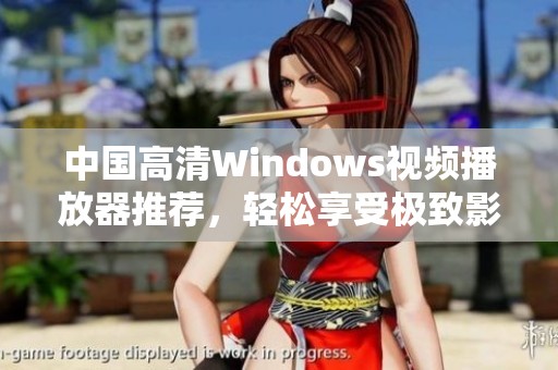 中国高清Windows视频播放器推荐，轻松享受极致影视体验