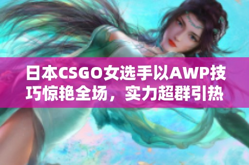 日本CSGO女选手以AWP技巧惊艳全场，实力超群引热议