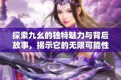 探索九幺的独特魅力与背后故事，揭示它的无限可能性