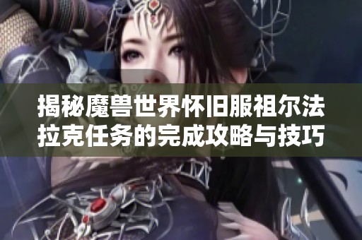 揭秘魔兽世界怀旧服祖尔法拉克任务的完成攻略与技巧