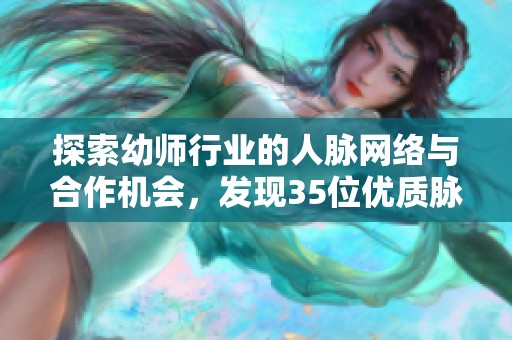 探索幼师行业的人脉网络与合作机会，发现35位优质脉友