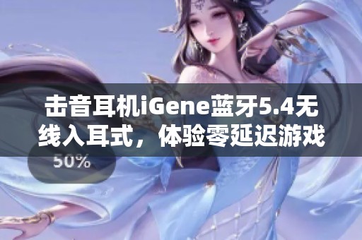 击音耳机iGene蓝牙5.4无线入耳式，体验零延迟游戏与通话新感受