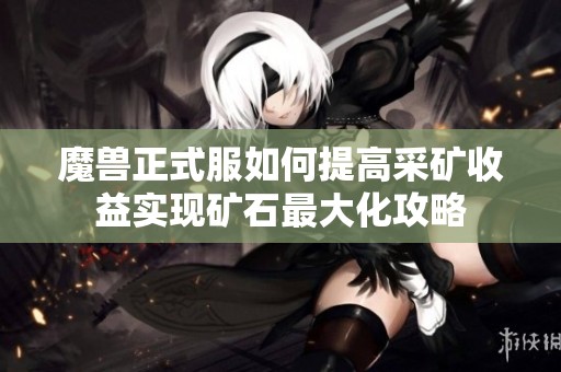 魔兽正式服如何提高采矿收益实现矿石最大化攻略