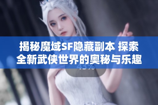 揭秘魔域SF隐藏副本 探索全新武侠世界的奥秘与乐趣