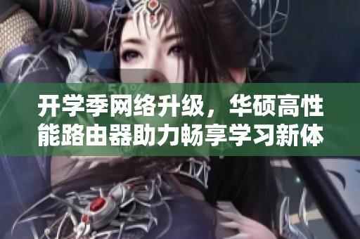 开学季网络升级，华硕高性能路由器助力畅享学习新体验