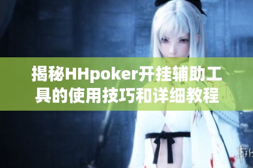 揭秘HHpoker开挂辅助工具的使用技巧和详细教程