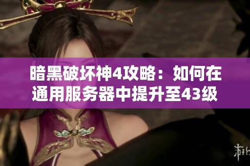 暗黑破坏神4攻略：如何在通用服务器中提升至43级